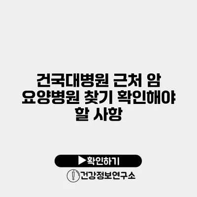건국대병원 근처 암 요양병원 찾기 확인해야 할 사항
