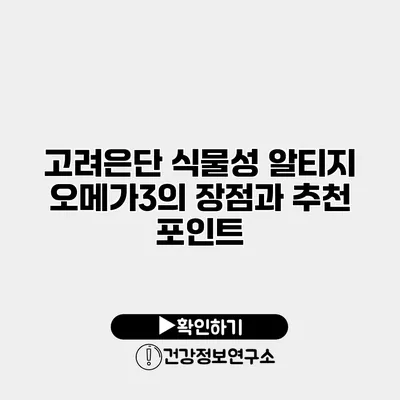 고려은단 식물성 알티지 오메가3의 장점과 추천 포인트