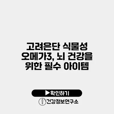고려은단 식물성 오메가3, 뇌 건강을 위한 필수 아이템