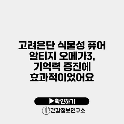 고려은단 식물성 퓨어 알티지 오메가3, 기억력 증진에 효과적이었어요