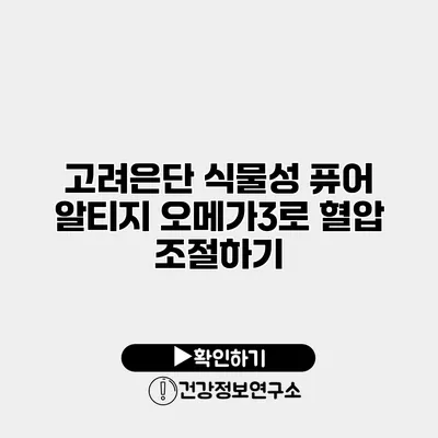 고려은단 식물성 퓨어 알티지 오메가3로 혈압 조절하기