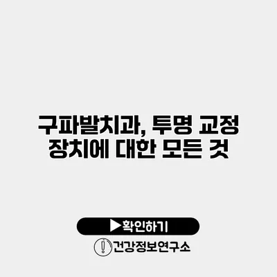 구파발치과, 투명 교정 장치에 대한 모든 것