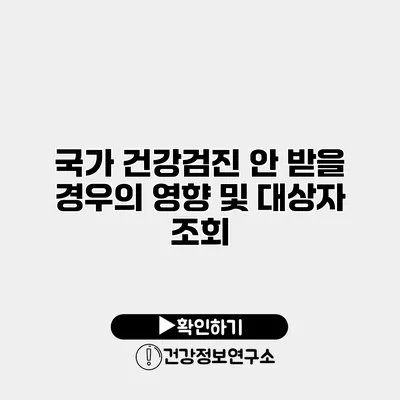 국가 건강검진 안 받을 경우의 영향 및 대상자 조회