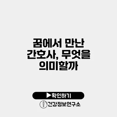 꿈에서 만난 간호사, 무엇을 의미할까?