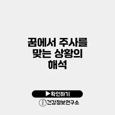 꿈에서 주사를 맞는 상황의 해석