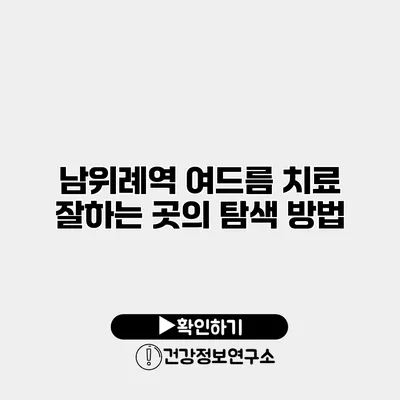 남위례역 여드름 치료 잘하는 곳의 탐색 방법