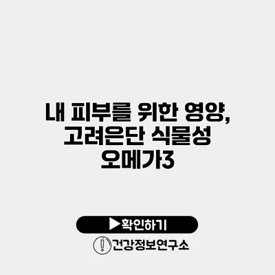 내 피부를 위한 영양, 고려은단 식물성 오메가3