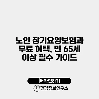 노인 장기요양보험과 무료 혜택, 만 65세 이상 필수 가이드