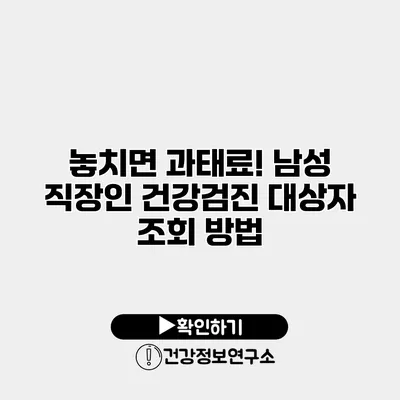 놓치면 과태료! 남성 직장인 건강검진 대상자 조회 방법