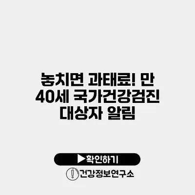 놓치면 과태료! 만 40세 국가건강검진 대상자 알림