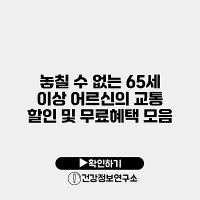 놓칠 수 없는 65세 이상 어르신의 교통 할인 및 무료혜택 모음