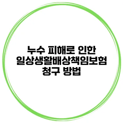 누수 피해로 인한 일상생활배상책임보험 청구 방법