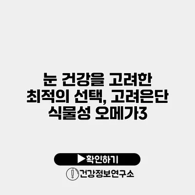 눈 건강을 고려한 최적의 선택, 고려은단 식물성 오메가3