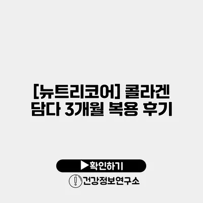 [뉴트리코어] 콜라겐 담다 3개월 복용 후기