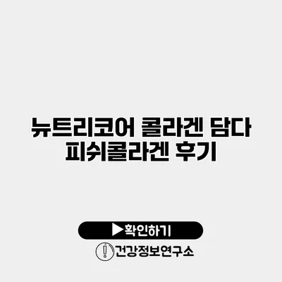 뉴트리코어 콜라겐 담다 피쉬콜라겐 후기