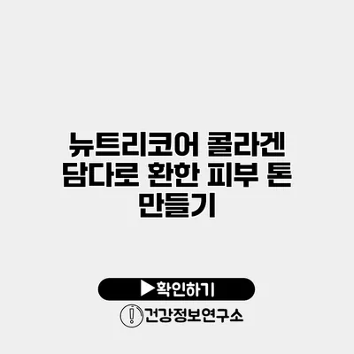 뉴트리코어 콜라겐 담다로 환한 피부 톤 만들기