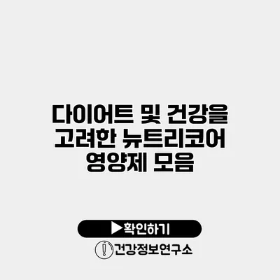 다이어트 및 건강을 고려한 뉴트리코어 영양제 모음