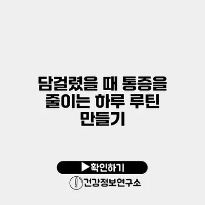 담걸렸을 때 통증을 줄이는 하루 루틴 만들기