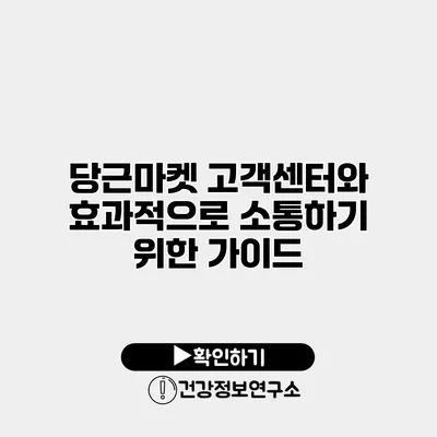 당근마켓 고객센터와 효과적으로 소통하기 위한 가이드