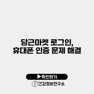 당근마켓 로그인, 휴대폰 인증 문제 해결