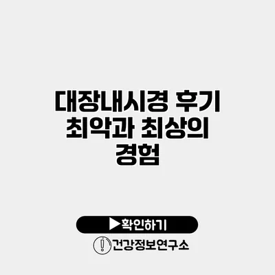 대장내시경 후기 최악과 최상의 경험