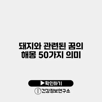 돼지와 관련된 꿈의 해몽 50가지 의미