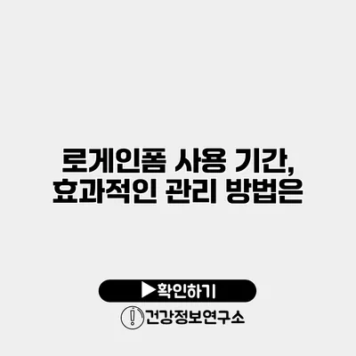 로게인폼 사용 기간, 효과적인 관리 방법은?
