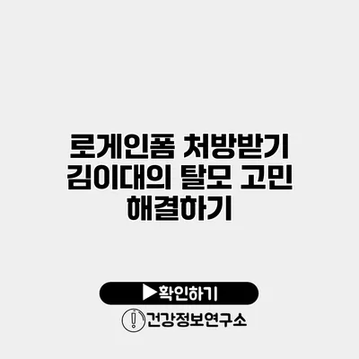 로게인폼 처방받기 김이대의 탈모 고민 해결하기