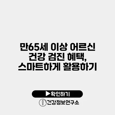 만65세 이상 어르신 건강 검진 혜택, 스마트하게 활용하기