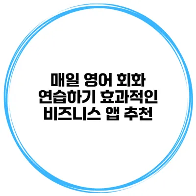 매일 영어 회화 연습하기 효과적인 비즈니스 앱 추천