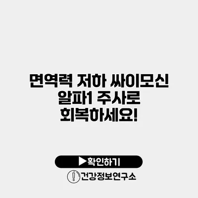 면역력 저하? 싸이모신 알파1 주사로 회복하세요!