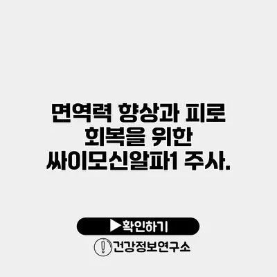 면역력 향상과 피로 회복을 위한 싸이모신알파1 주사.