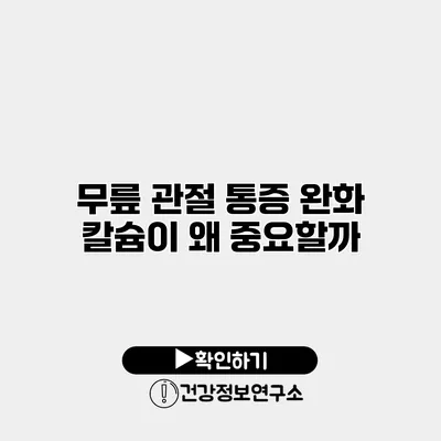 무릎 관절 통증 완화 칼슘이 왜 중요할까?