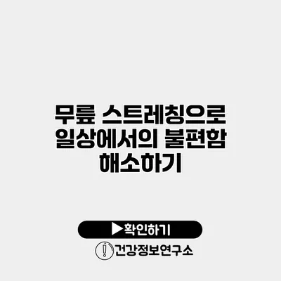 무릎 스트레칭으로 일상에서의 불편함 해소하기
