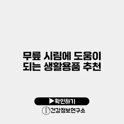 무릎 시림에 도움이 되는 생활용품 추천