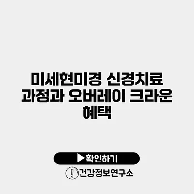 미세현미경 신경치료 과정과 오버레이 크라운 혜택