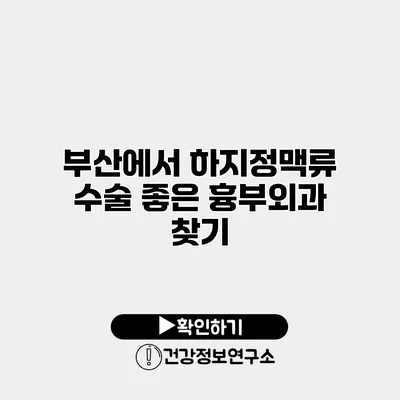 부산에서 하지정맥류 수술 좋은 흉부외과 찾기
