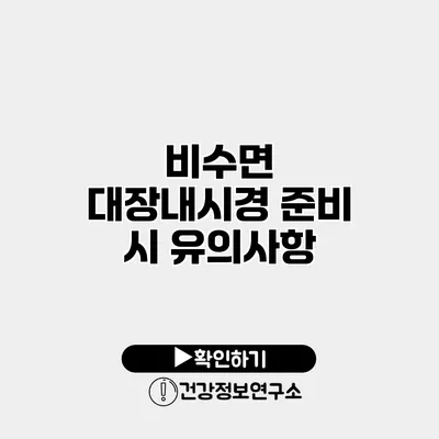 비수면 대장내시경 준비 시 유의사항