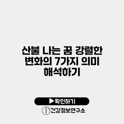 산불 나는 꿈 강렬한 변화의 7가지 의미 해석하기