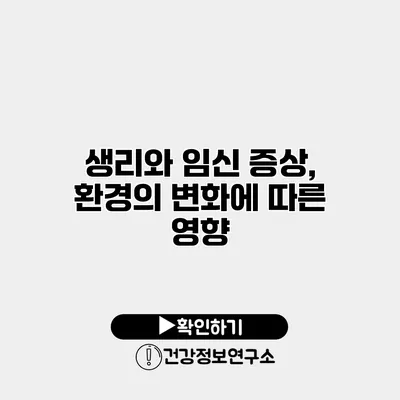 생리와 임신 증상, 환경의 변화에 따른 영향