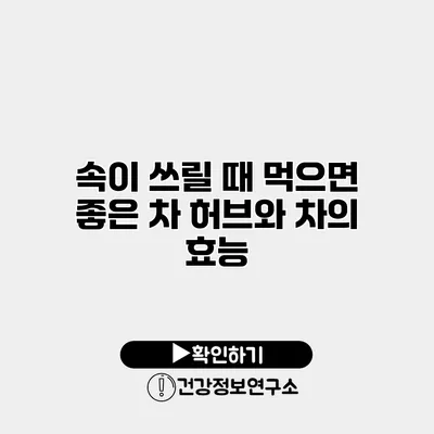 속이 쓰릴 때 먹으면 좋은 차 허브와 차의 효능