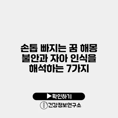 손톱 빠지는 꿈 해몽 불안과 자아 인식을 해석하는 7가지