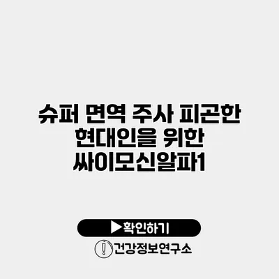 슈퍼 면역 주사 피곤한 현대인을 위한 싸이모신알파1