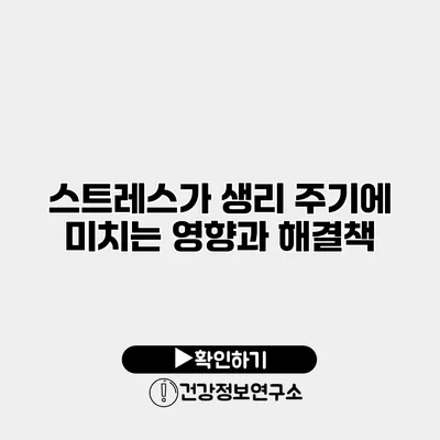 스트레스가 생리 주기에 미치는 영향과 해결책