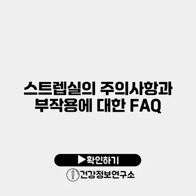 스트렙실의 주의사항과 부작용에 대한 FAQ