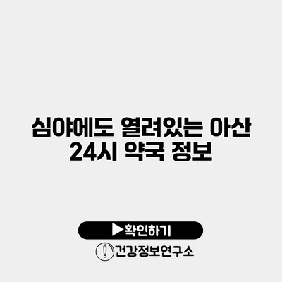 심야에도 열려있는 아산 24시 약국 정보