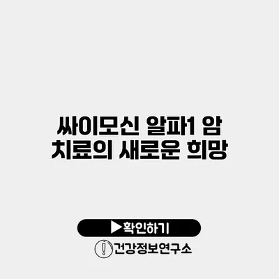 싸이모신 알파1 암 치료의 새로운 희망