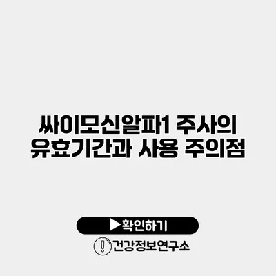 싸이모신알파1 주사의 유효기간과 사용 주의점