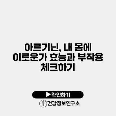 아르기닌, 내 몸에 이로운가? 효능과 부작용 체크하기