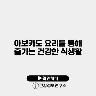 아보카도 요리를 통해 즐기는 건강한 식생활